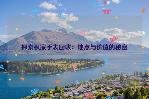 探索积家手表回收：地点与价值的秘密