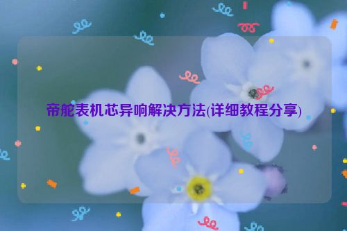 帝舵表机芯异响解决方法(详细教程分享)