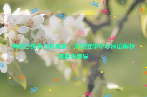 揭秘石英表与机械表：美度维修中心深度解析其核心差异