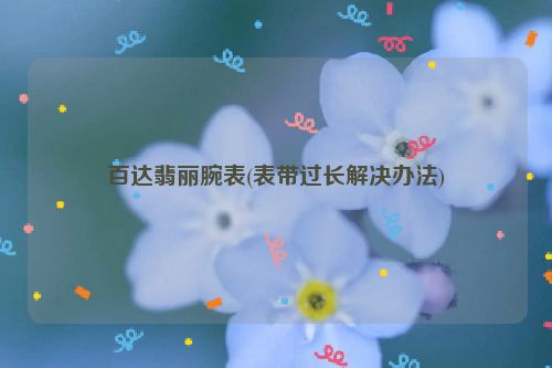 百达翡丽腕表(表带过长解决办法)